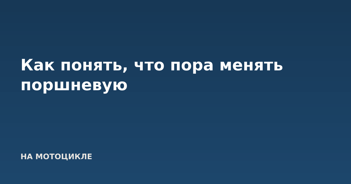 Как понять, что пора менять поршневую
