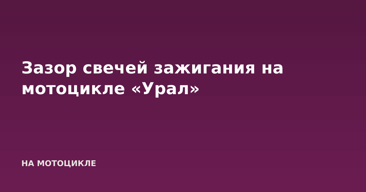 Зазор свечей зажигания на мотоцикле «Урал»