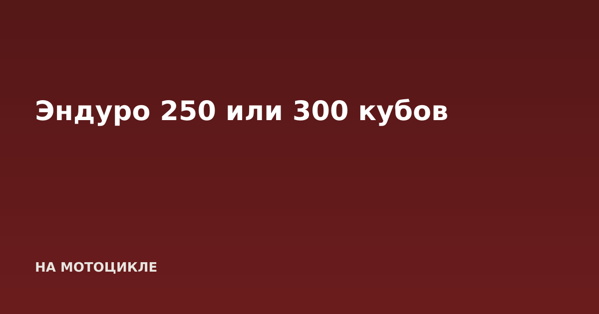 Эндуро 250 или 300 кубов