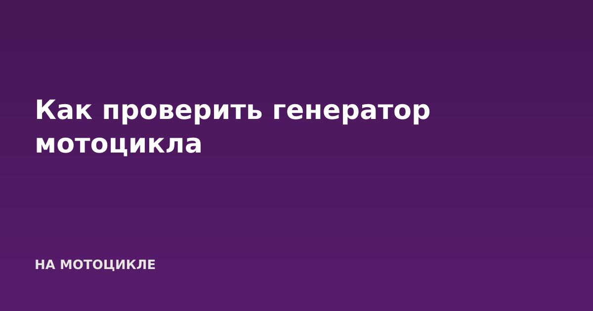 Как проверить генератор мотоцикла