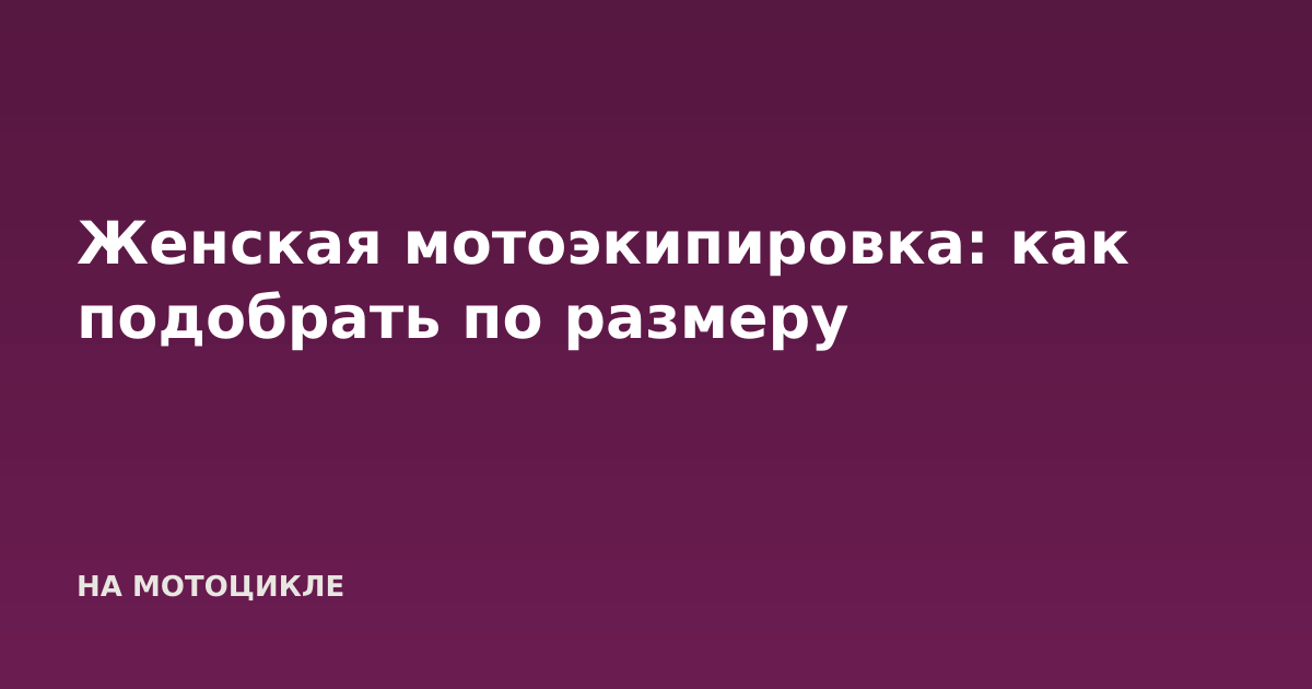 Женская мотоэкипировка: как подобрать по размеру