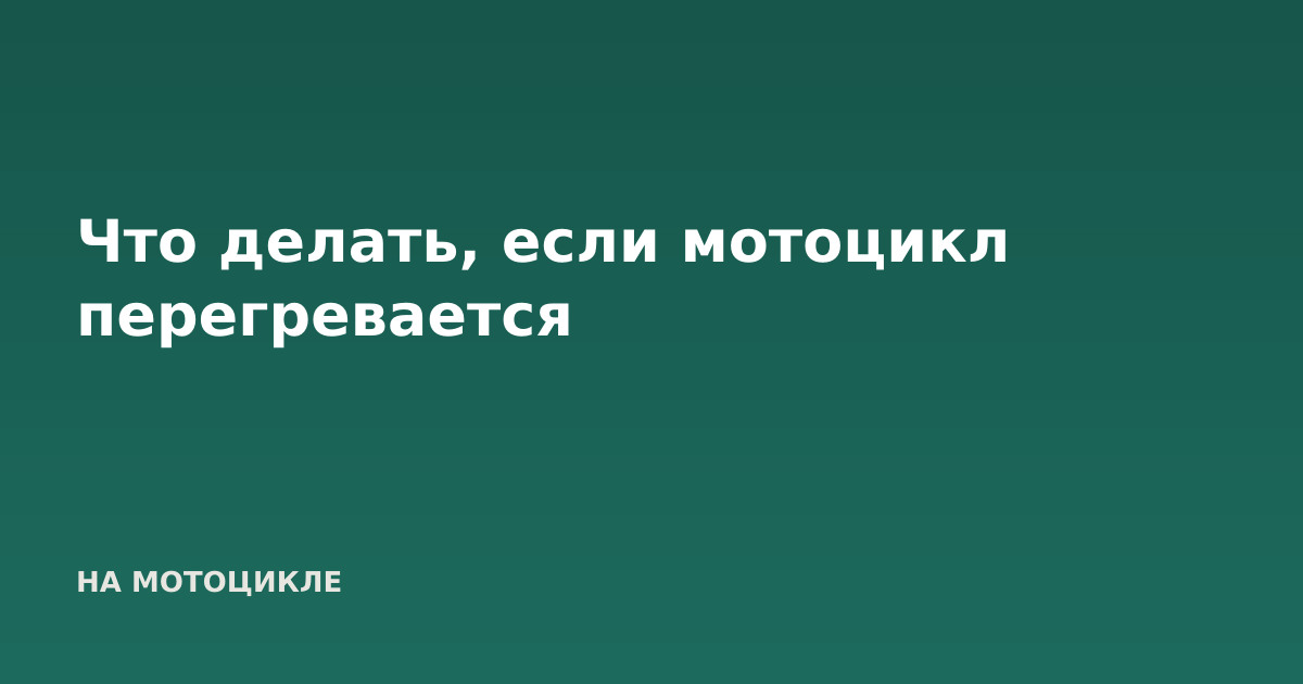 Что делать, если мотоцикл перегревается