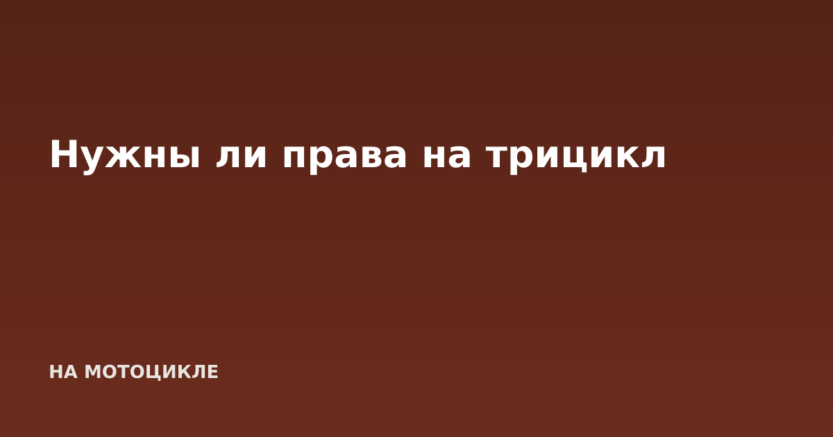 Нужны ли права на трицикл