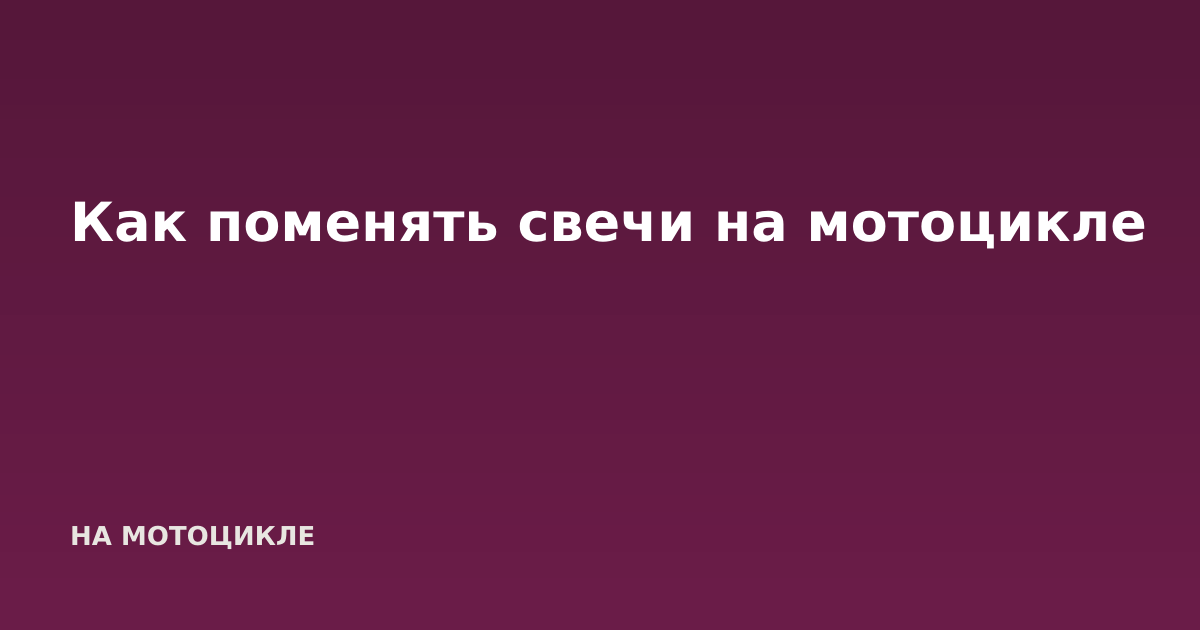 Как поменять свечи на мотоцикле