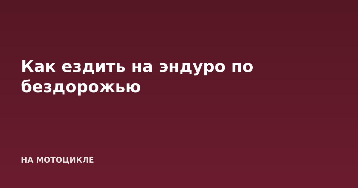 Как ездить на эндуро по бездорожью