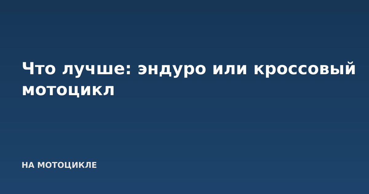 Что лучше: эндуро или кроссовый мотоцикл