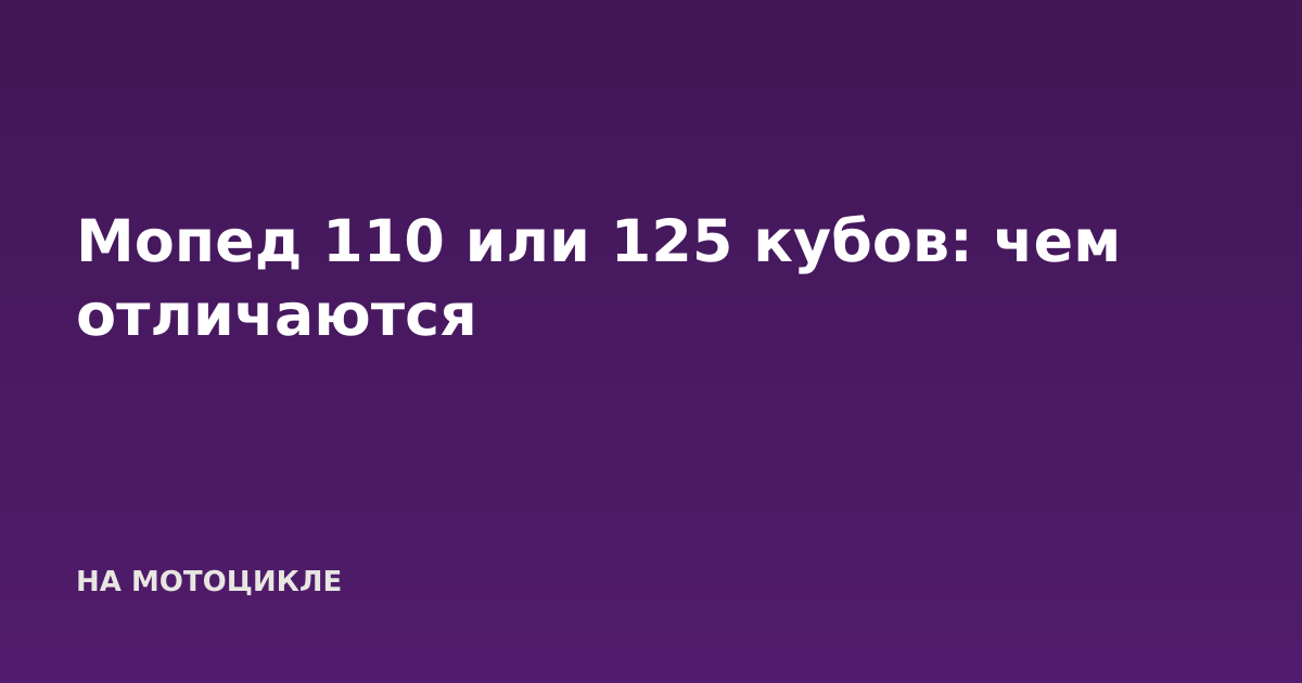 Мопед 110 или 125 кубов: чем отличаются