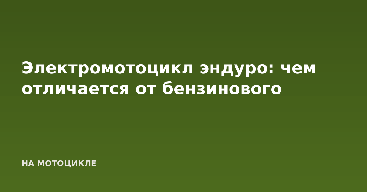 Электромотоцикл эндуро: чем отличается от бензинового