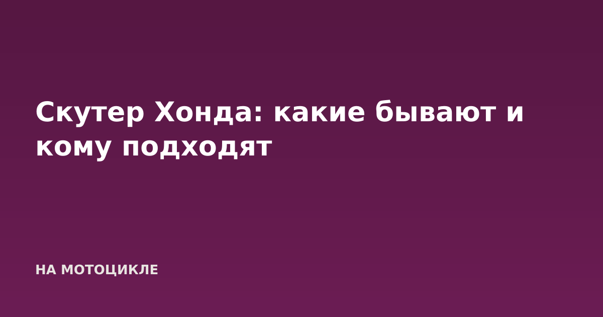 Скутер Хонда: какие бывают и кому подходят
